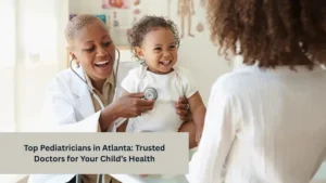 Top Pediatricians in Atlanta: Trusted Doctors for Your Child’s Health