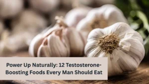 Power Up Naturally: 12 Testosterone-Boosting Foods Every Man Should Eat
