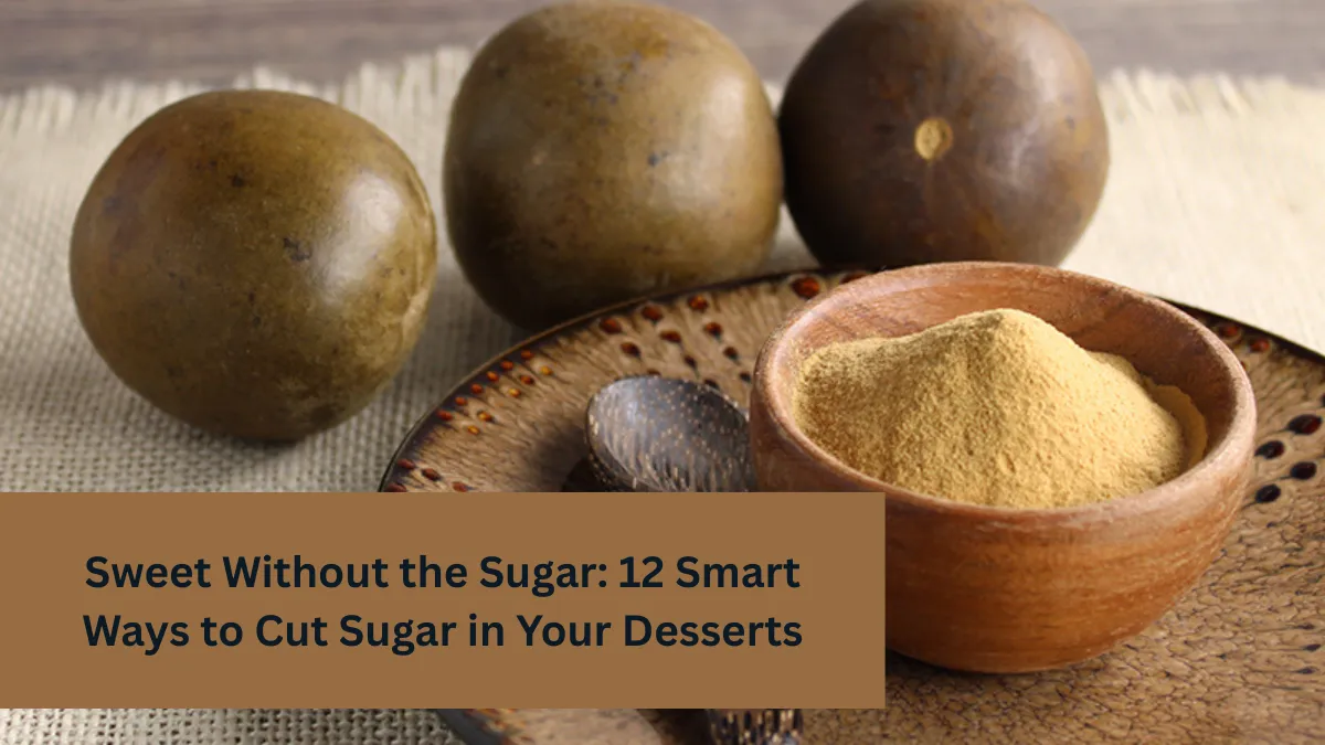 Sweet Without the Sugar: 12 Smart Ways to Cut Sugar in Your Desserts