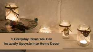 5 Everyday Items You Can Instantly Upcycle into Home Decor