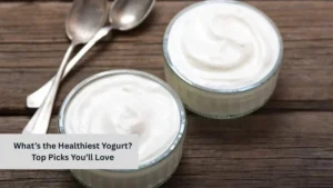 What’s the Healthiest Yogurt? Top Picks You’ll Love